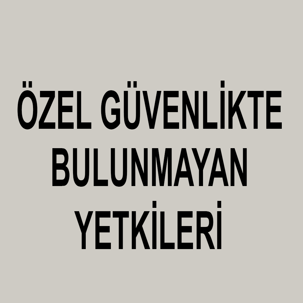 ÖZEL GÜVENLİK TE OLMAYAN YETKİLER